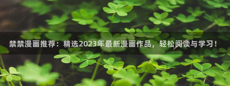 韩漫画官网打开：禁禁漫画推荐：精选2023年最新漫画作品，轻松阅读与学习！