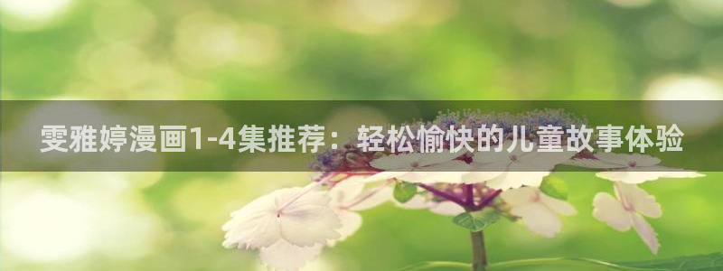 韩漫双男主漫画免费app：雯雅婷漫画1-4集推荐：轻松愉快的儿童故事体验