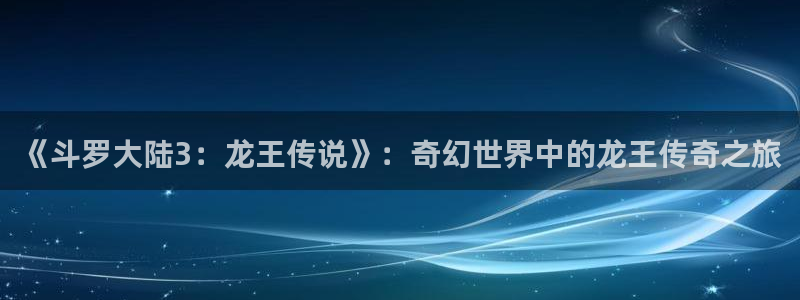 妄想的边界韩漫在线观看：《斗罗大陆3：龙王传说》：奇幻世界中的龙王传奇之旅