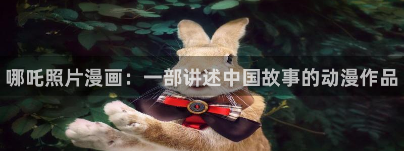韩漫诱惑在线观看：哪吒照片漫画：一部讲述中国故事的动漫作品